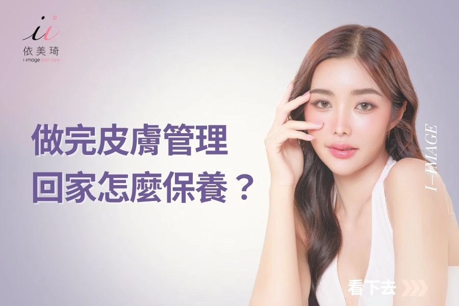 做完皮膚管理後怎麼保養?回家後的養膚關鍵重點