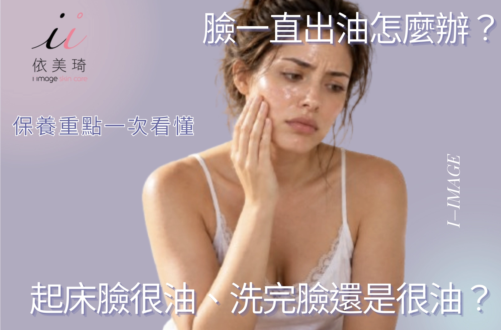 臉一直出油怎麼辦？起床臉很油、洗完臉還是很油？保養重點一次看懂